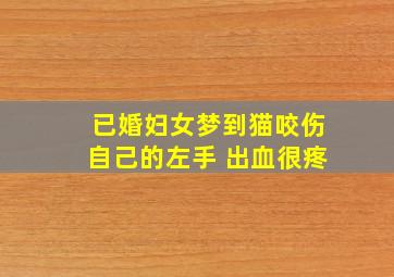 已婚妇女梦到猫咬伤自己的左手 出血很疼